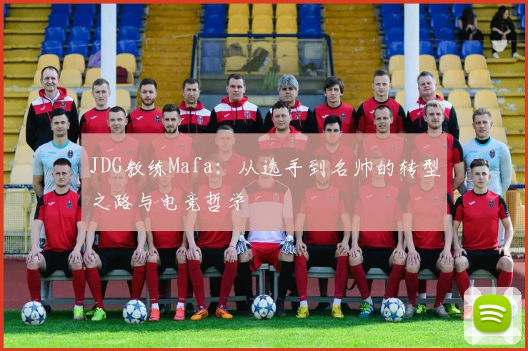 JDG教练Mafa：从选手到名帅的转型之路与电竞哲学