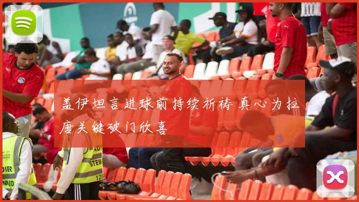 盖伊坦言进球前持续祈祷 真心为拉唐关键破门欣喜