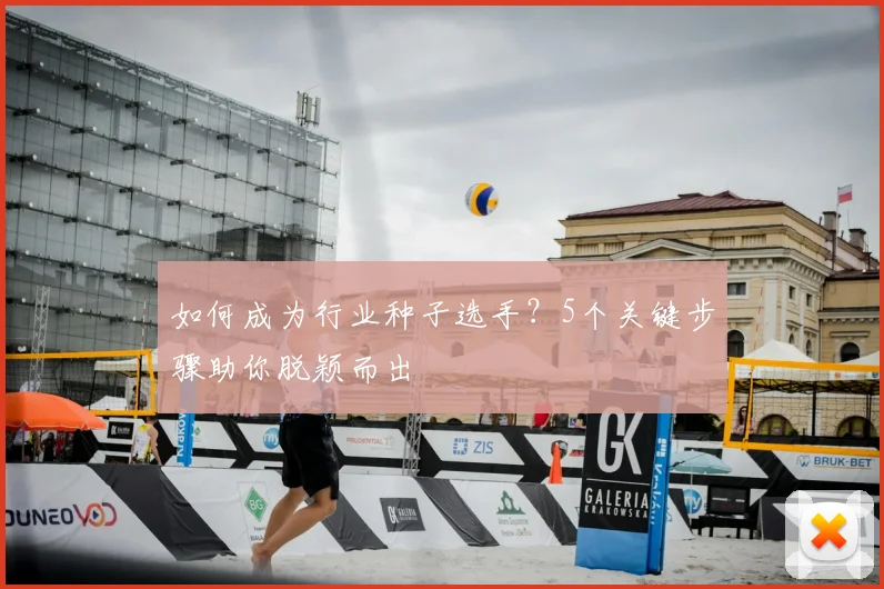 如何成为行业种子选手？5个关键步骤助你脱颖而出