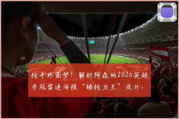 枪手终圆梦!解析阿森纳2026英超夺冠雷速海报“铸枪为王”设计,附高清壁纸下载与冠军纪念指南