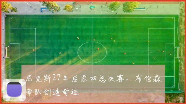 尼克斯27年后杀回总决赛，布伦森率队创造奇迹