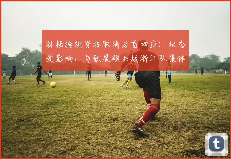 孙杨抢跳资格取消后首回应：状态受影响，与张展硕共战浙江队集体决赛