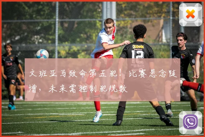 文班亚马致命第五犯！比赛悬念陡增，未来需控制犯规数