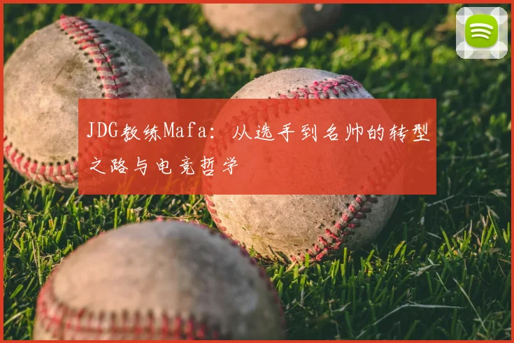 JDG教练Mafa：从选手到名帅的转型之路与电竞哲学