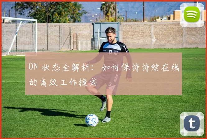 ON 状态全解析：如何保持持续在线的高效工作模式