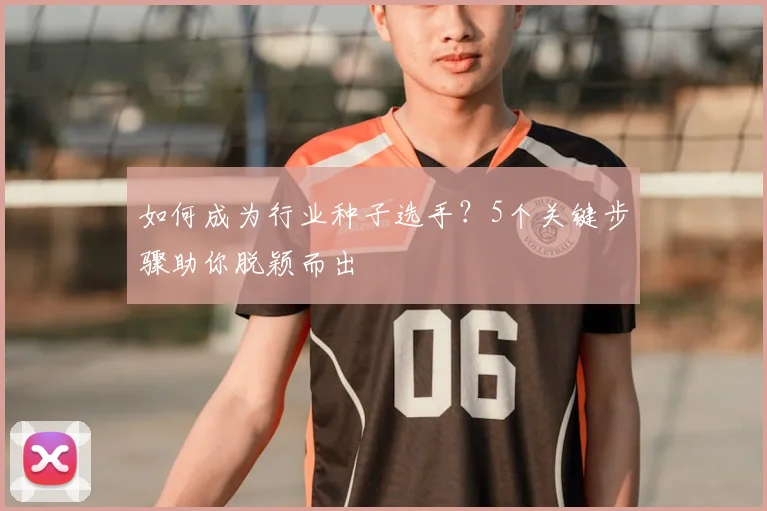 如何成为行业种子选手？5个关键步骤助你脱颖而出