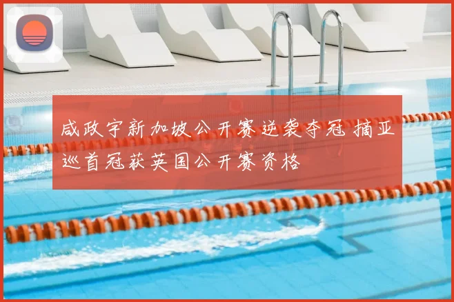 咸政宇新加坡公开赛逆袭夺冠 摘亚巡首冠获英国公开赛资格