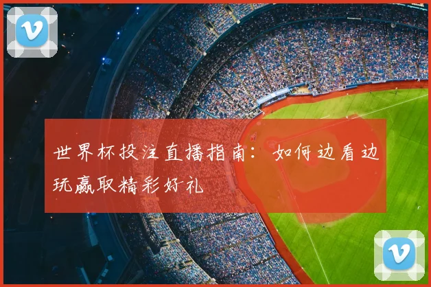 世界杯投注直播指南：如何边看边玩赢取精彩好礼