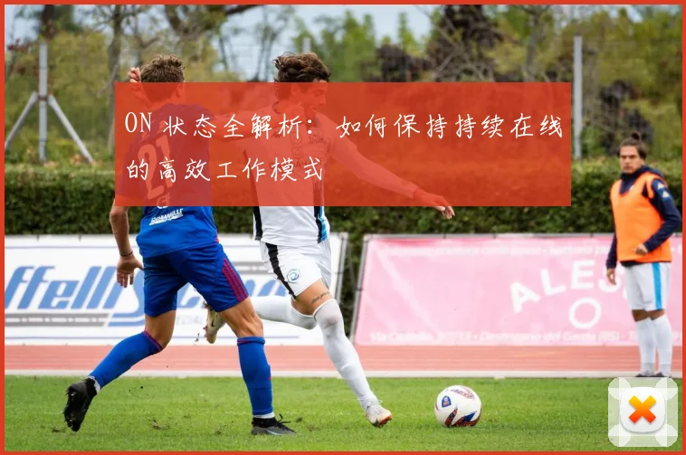 ON 状态全解析：如何保持持续在线的高效工作模式