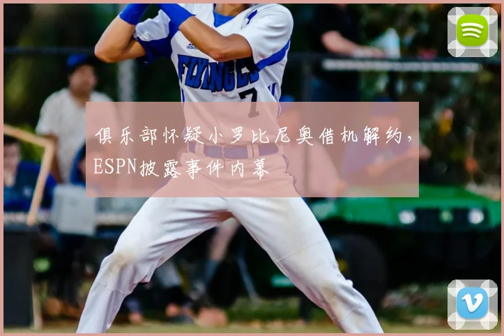 俱乐部怀疑小罗比尼奥借机解约,ESPN披露事件内幕