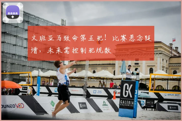 文班亚马致命第五犯！比赛悬念陡增，未来需控制犯规数