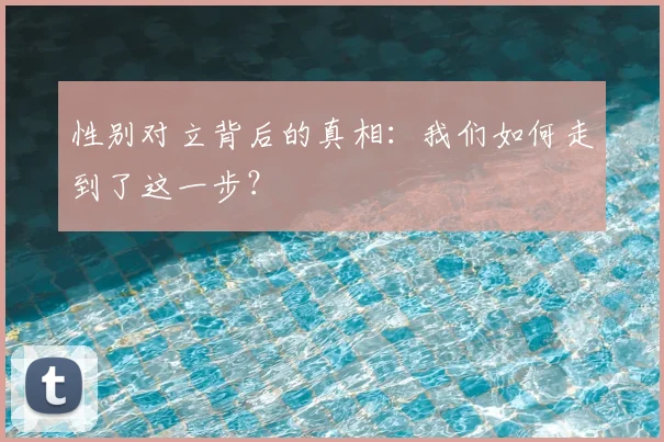 性别对立背后的真相：我们如何走到了这一步？