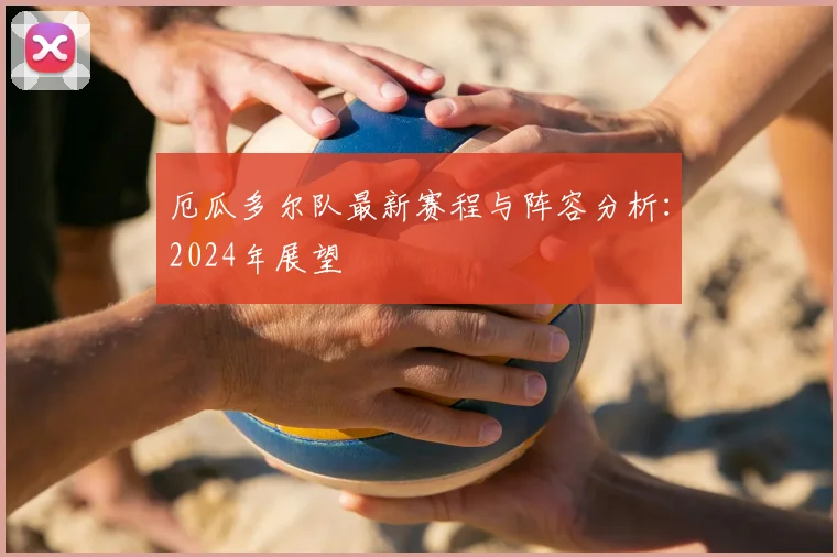 厄瓜多尔队最新赛程与阵容分析：2024年展望