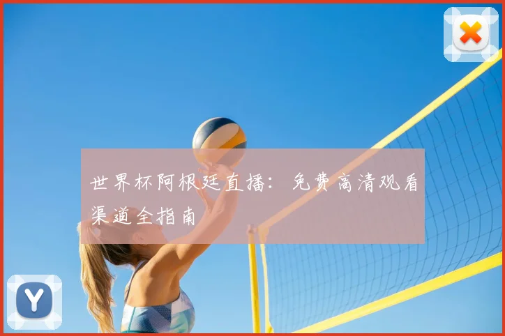 世界杯阿根廷直播：免费高清观看渠道全指南