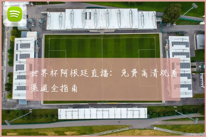 世界杯阿根廷直播：免费高清观看渠道全指南