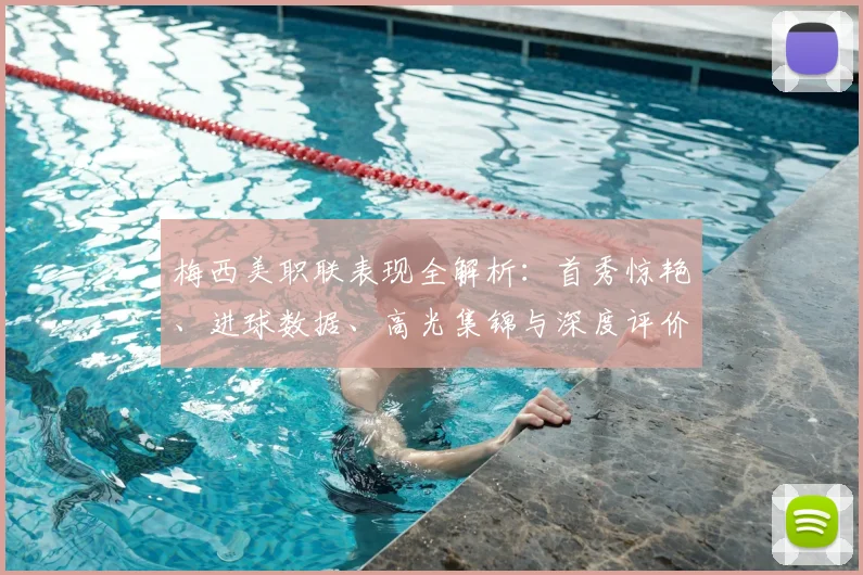 梅西美职联表现全解析:首秀惊艳、进球数据、高光集锦与深度评价