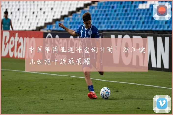 中国军团亚运冲金倒计时！浙江健儿剑指十连冠荣耀