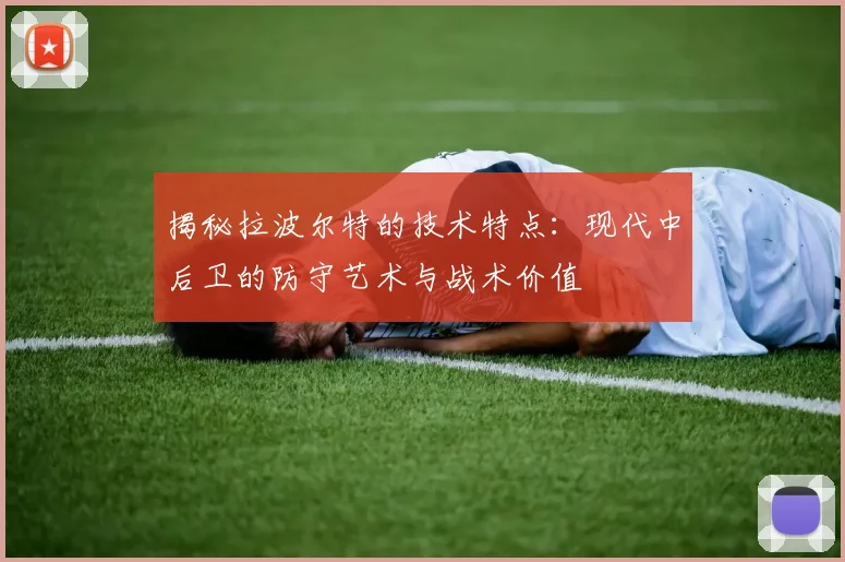揭秘拉波尔特的技术特点:现代中后卫的防守艺术与战术价值