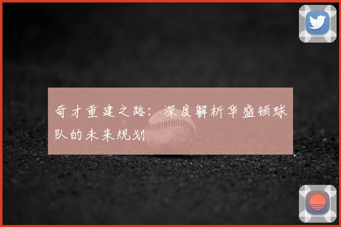 奇才重建之路：深度解析华盛顿球队的未来规划