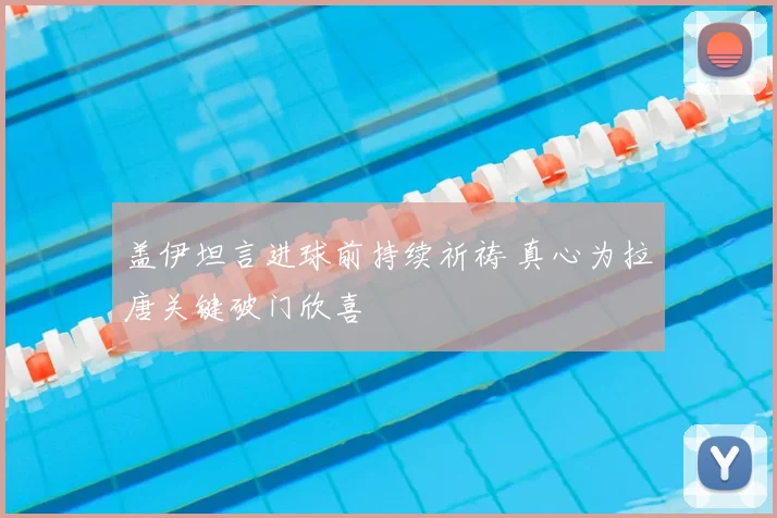盖伊坦言进球前持续祈祷 真心为拉唐关键破门欣喜