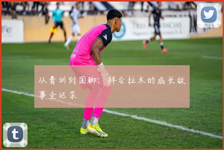 从青训到国脚：拜合拉木的成长故事全记录